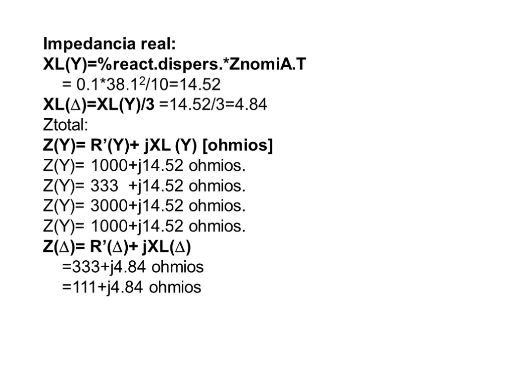 Impedancia real: XL(Y)=%react.dispers.*ZnomiA.T = 0.1*38.12/10=14.52 XL()=XL(Y)/3 =14.52/3=4.84 Ztotal: Z(Y)= R’(Y)+ jXL (Y) [ohmios] Z(Y)=